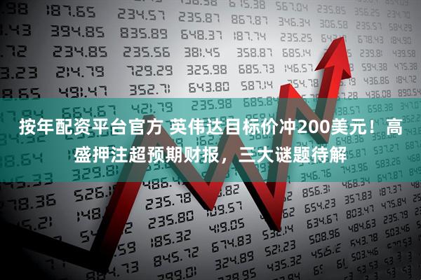按年配资平台官方 英伟达目标价冲200美元！高盛押注超预期财报，三大谜题待解