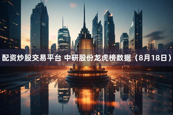 配资炒股交易平台 中研股份龙虎榜数据（8月18日）