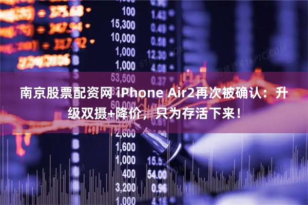 南京股票配资网 iPhone Air2再次被确认：升级双摄+降价，只为存活下来！